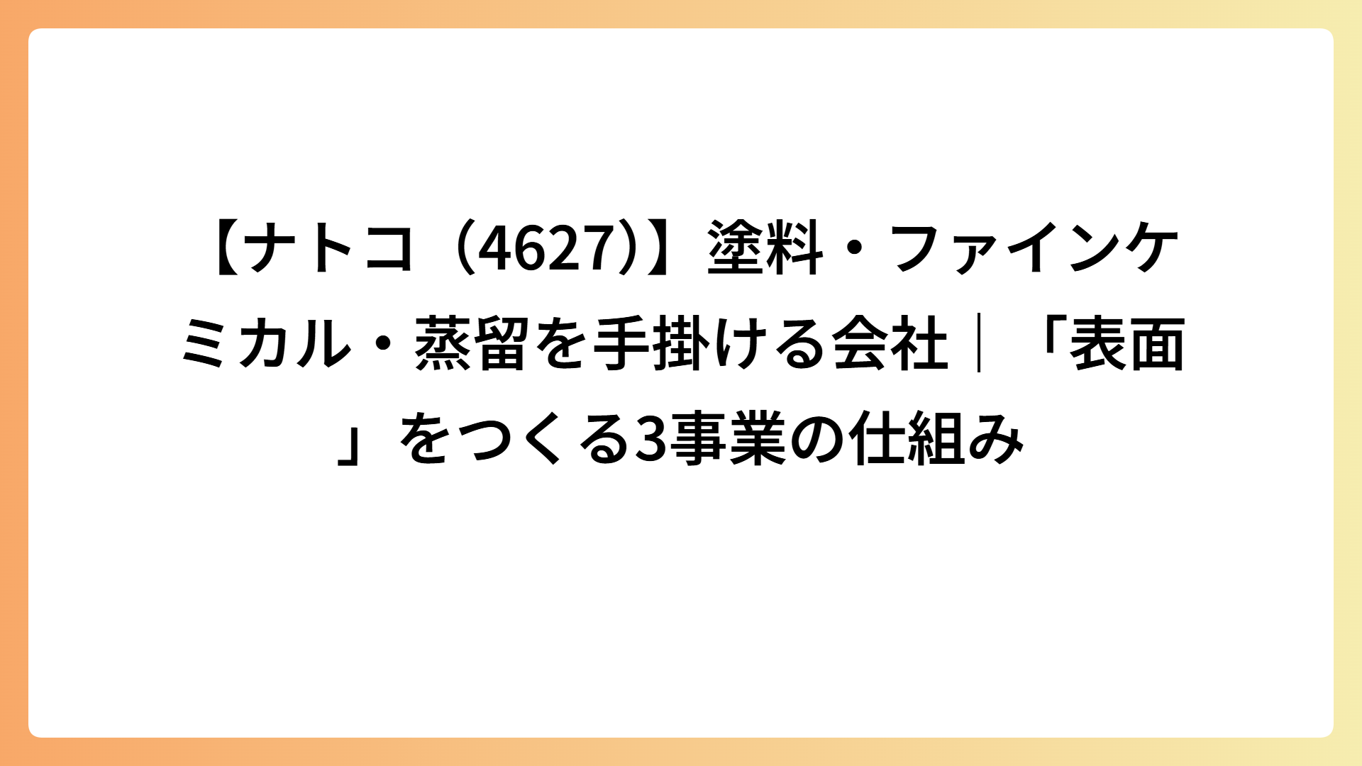 【ナトコ（4627）】塗料・ファインケミカル・蒸留を手掛ける会社｜「表面」をつくる3事業の仕組み