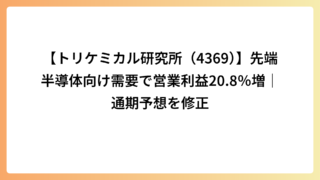 【トリケミカル研究所（4369）】先端半導体向け需要で営業利益20.8％増｜通期予想を修正