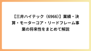 【三井ハイテック（6966）】業績・決算・モーターコア・リードフレーム事業の将来性をまとめて解説