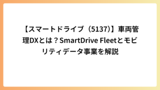 【スマートドライブ（5137）】車両管理DXとは？SmartDrive Fleetとモビリティデータ事業を解説