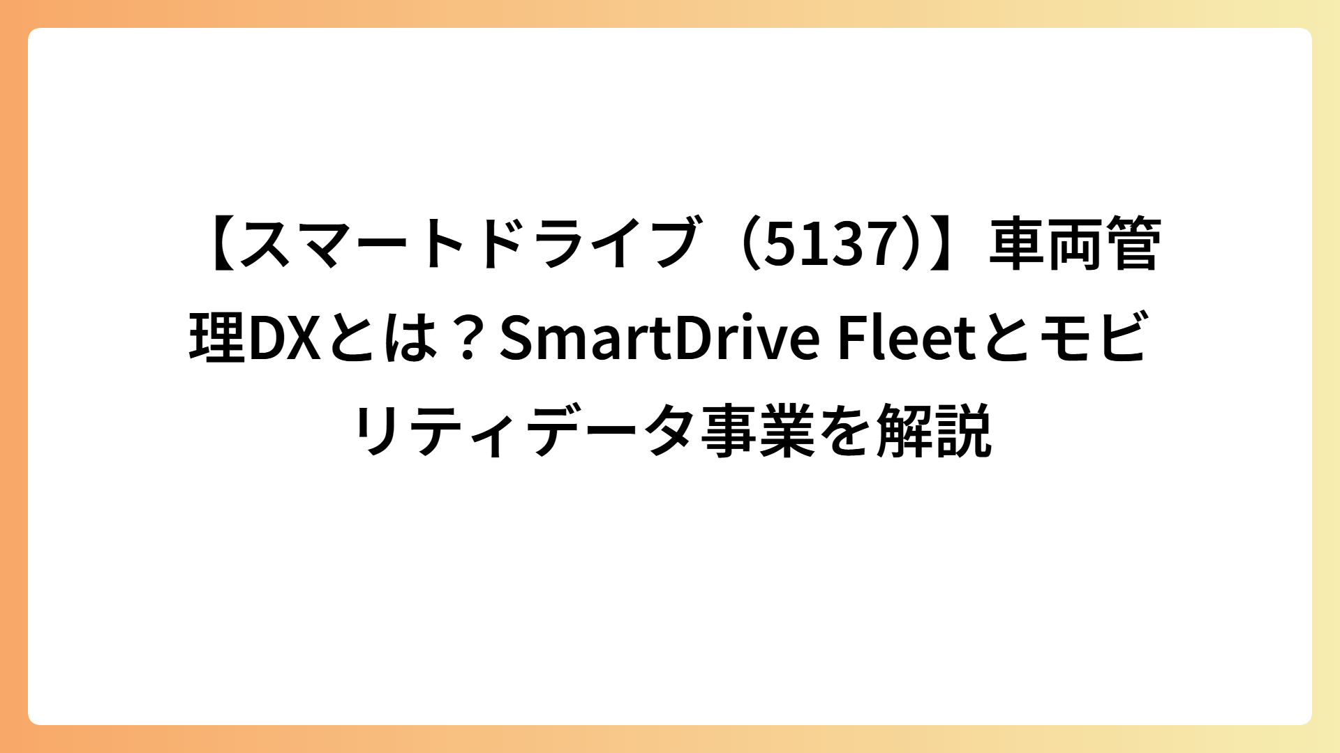 【スマートドライブ（5137）】車両管理DXとは？SmartDrive Fleetとモビリティデータ事業を解説