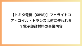 【トミタ電機（6898）】フェライトコア・コイル・トランスは何に使われる？電子部品材料の事業内容