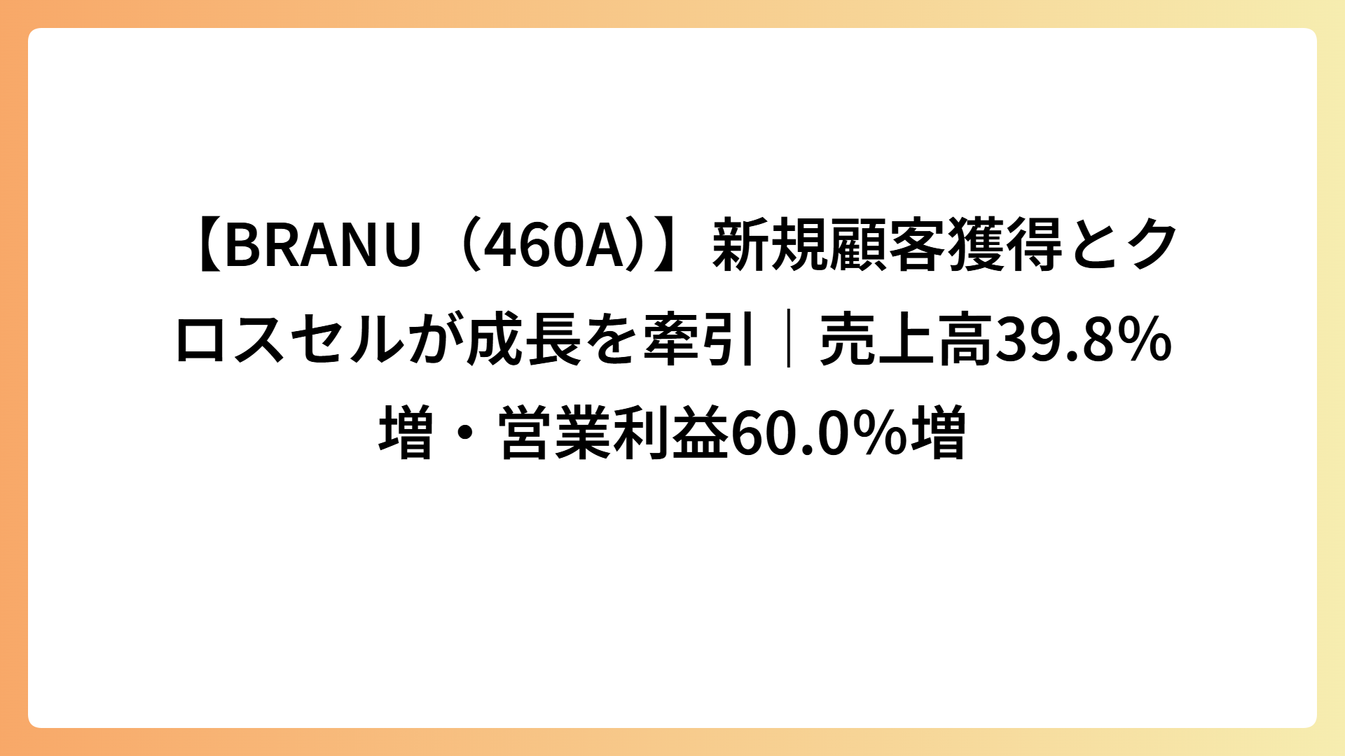 【BRANU（460A）】新規顧客獲得とクロスセルが成長を牽引｜売上高39.8％増・営業利益60.0％増