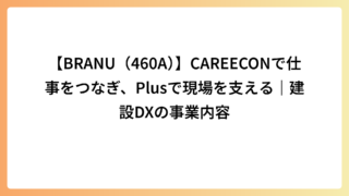 【BRANU（460A）】CAREECONで仕事をつなぎ、Plusで現場を支える｜建設DXの事業内容