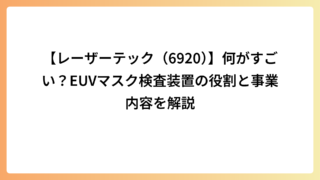 【レーザーテック（6920）】何がすごい？EUVマスク検査装置の役割と事業内容を解説