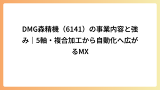 DMG森精機（6141）の事業内容と強み｜5軸・複合加工から自動化へ広がるMX