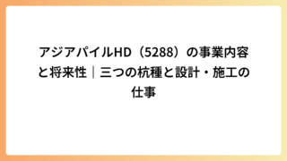 アジアパイルHD（5288）の事業内容と将来性｜三つの杭種と設計・施工の仕事