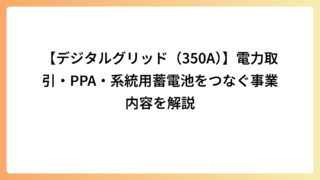 【デジタルグリッド（350A）】電力取引・PPA・系統用蓄電池をつなぐ事業内容を解説