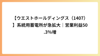 【ウエストホールディングス（1407）】系統用蓄電所が急拡大｜営業利益50.3％増