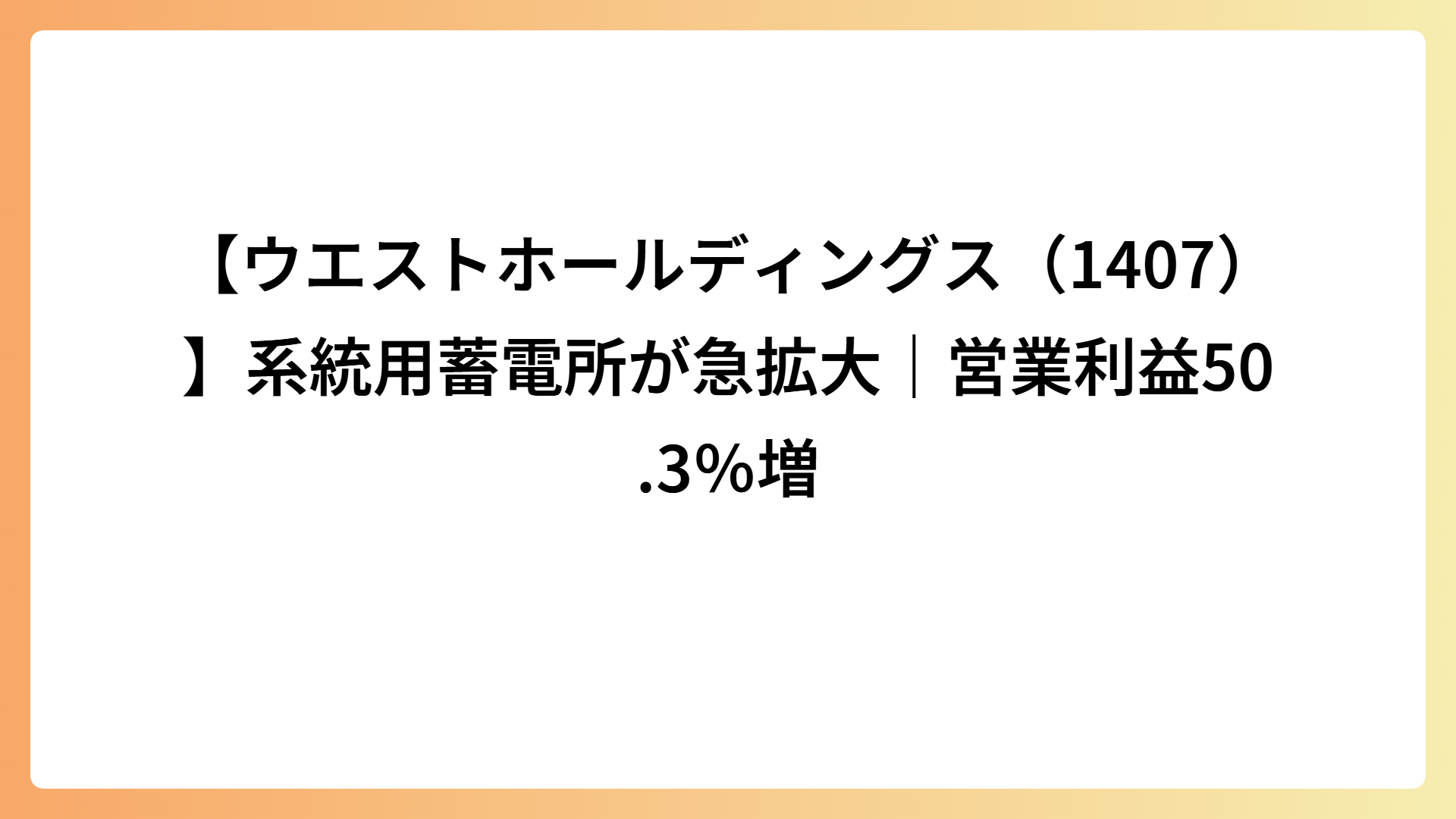 【ウエストホールディングス（1407）】系統用蓄電所が急拡大｜営業利益50.3％増