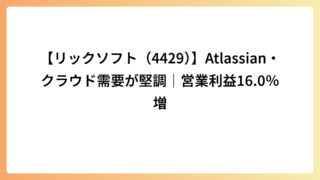 【リックソフト（4429）】Atlassian・クラウド需要が堅調｜営業利益16.0％増