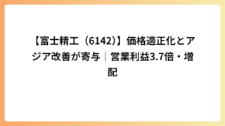【富士精工（6142）】価格適正化とアジア改善が寄与｜営業利益3.7倍・増配