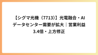 【シグマ光機（7713）】光電融合・AIデータセンター需要が拡大｜営業利益3.4倍・上方修正