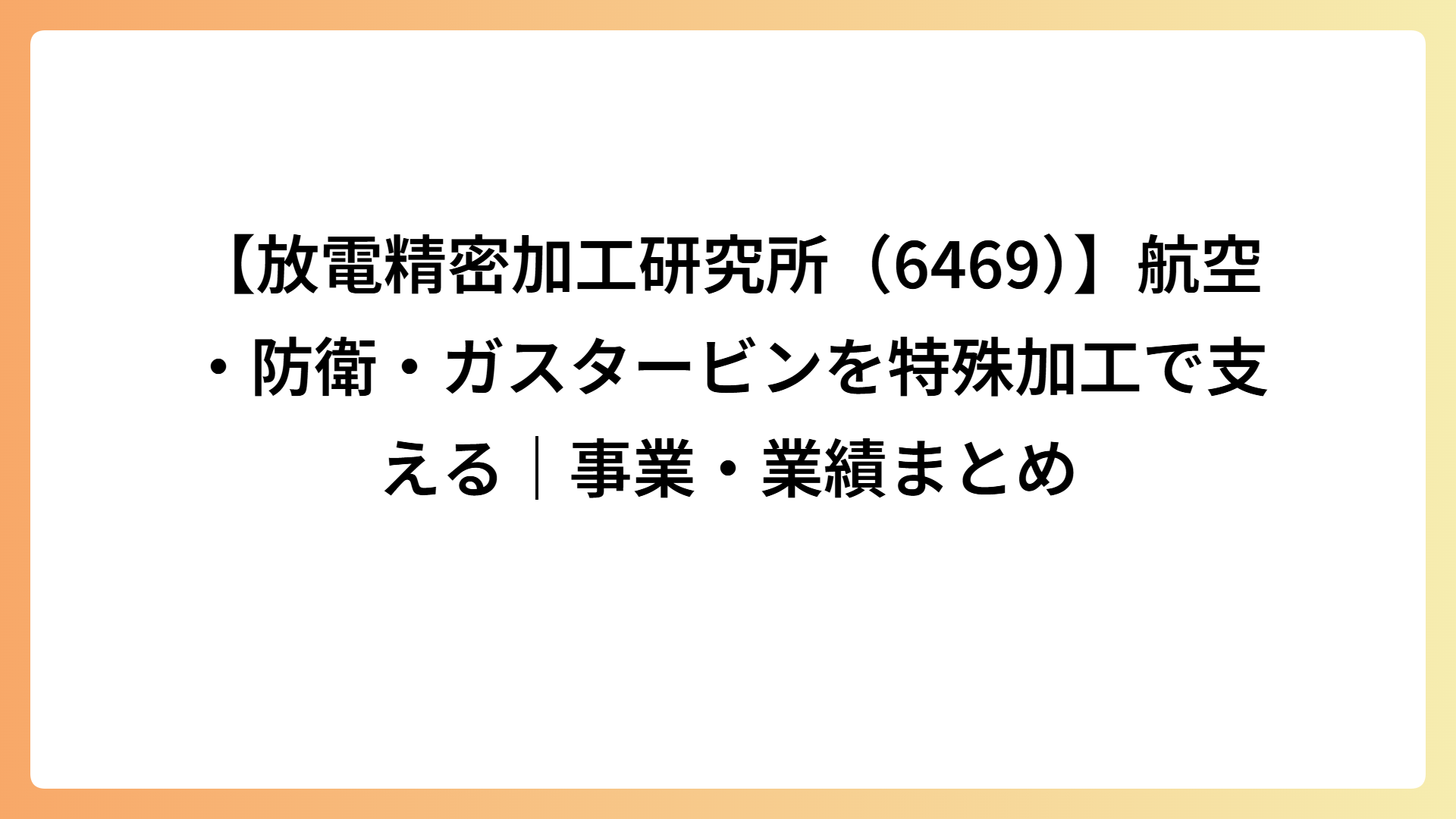 【放電精密加工研究所（6469）】航空・防衛・ガスタービンを特殊加工で支える｜事業・業績まとめ