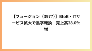 【フュージョン（3977）】BtoB・ITサービス拡大で黒字転換｜売上高28.0％増